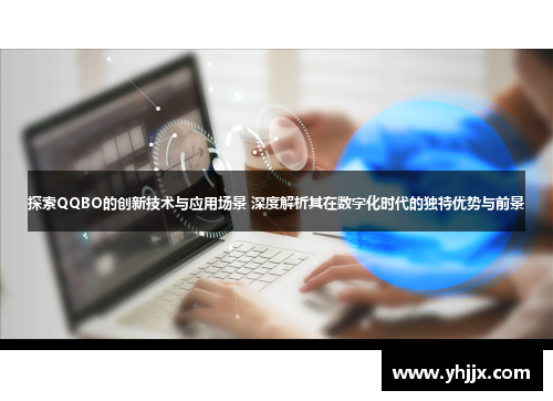 探索QQBO的创新技术与应用场景 深度解析其在数字化时代的独特优势与前景